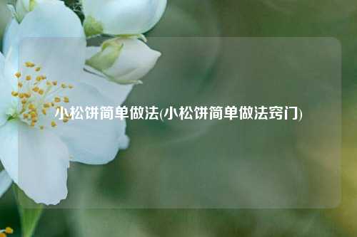 小松饼简单做法(小松饼简单做法窍门)